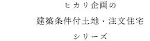 ヒカリ企画の建築条件付土地・注文住宅シリーズ